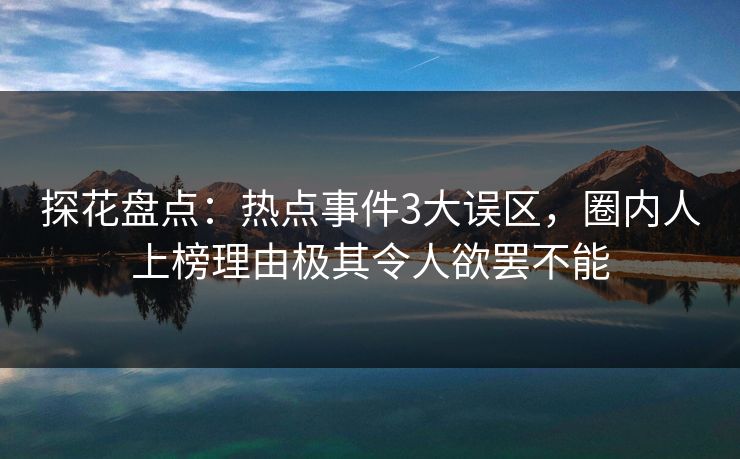 探花盘点：热点事件3大误区，圈内人上榜理由极其令人欲罢不能