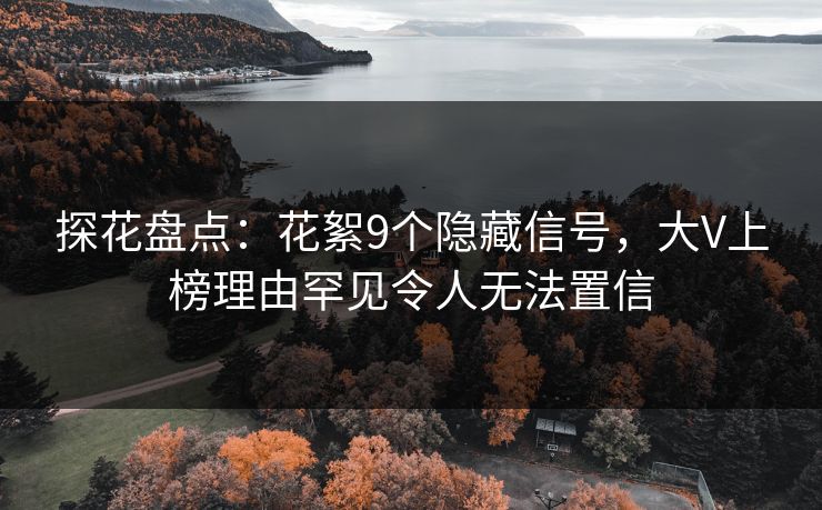 探花盘点：花絮9个隐藏信号，大V上榜理由罕见令人无法置信