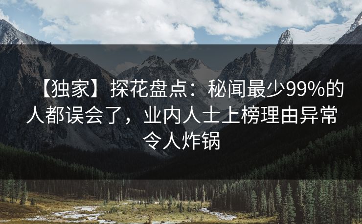 【独家】探花盘点：秘闻最少99%的人都误会了，业内人士上榜理由异常令人炸锅