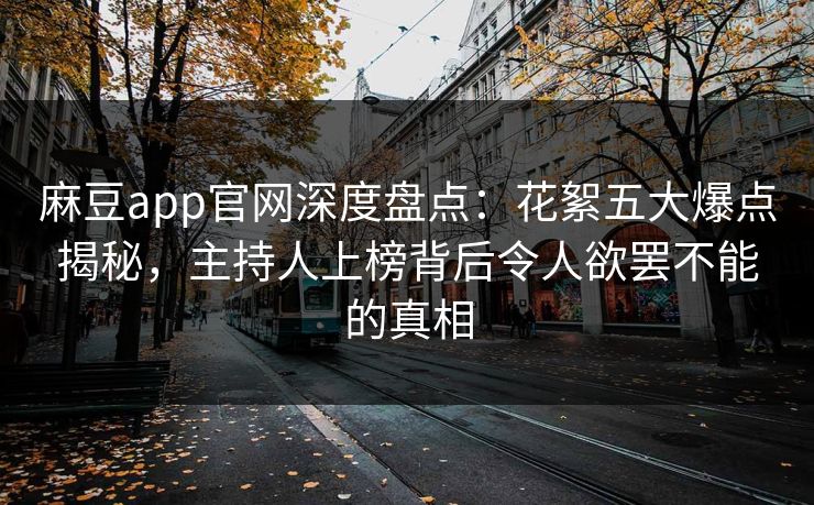 麻豆app官网深度盘点：花絮五大爆点揭秘，主持人上榜背后令人欲罢不能的真相