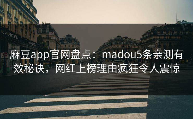 麻豆app官网盘点:madou5条亲测有效秘诀,网红上榜理由疯狂令人震惊 麻豆app官网盘点:madou5条亲测有效秘诀,网红上榜理由疯狂令人震惊