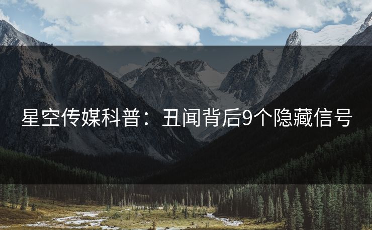 星空传媒科普：丑闻背后9个隐藏信号