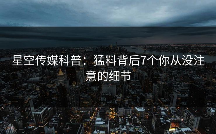 星空传媒科普：猛料背后7个你从没注意的细节