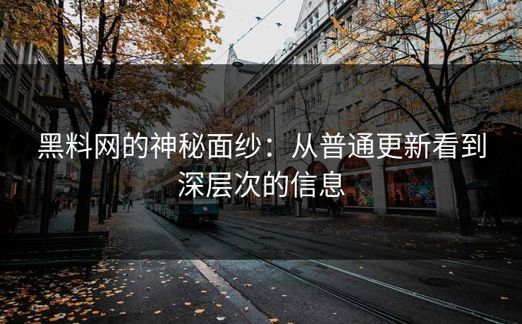 黑料网的神秘面纱：从普通更新看到深层次的信息